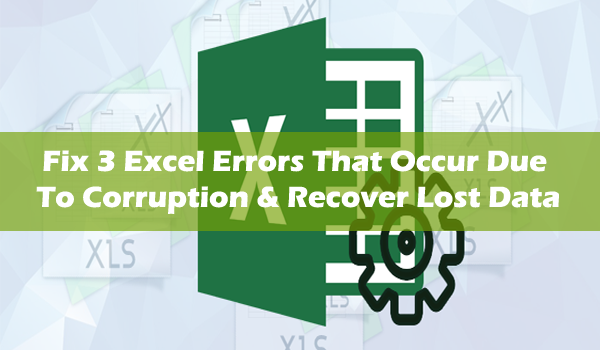Fix 3 Excel Errors That Occur Due To Corruption & Recover Lost Data